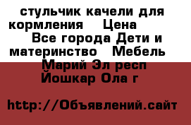 стульчик качели для кормления  › Цена ­ 8 000 - Все города Дети и материнство » Мебель   . Марий Эл респ.,Йошкар-Ола г.